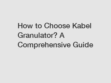 How to Choose Kabel Granulator? A Comprehensive Guide