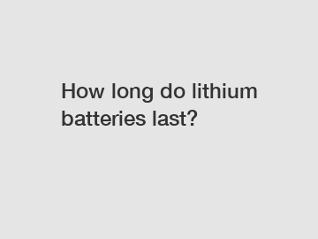 How long do lithium batteries last?