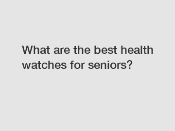 What are the best health watches for seniors?