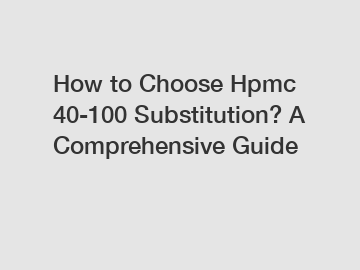 How to Choose Hpmc 40-100 Substitution? A Comprehensive Guide