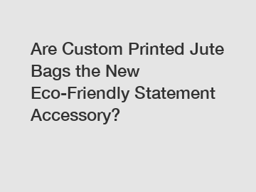 Are Custom Printed Jute Bags the New Eco-Friendly Statement Accessory?