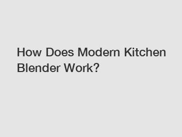 How Does Modern Kitchen Blender Work?