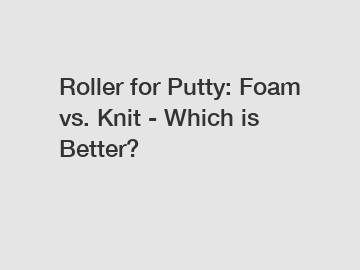 Roller for Putty: Foam vs. Knit - Which is Better?