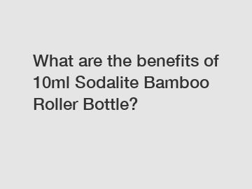 What are the benefits of 10ml Sodalite Bamboo Roller Bottle?