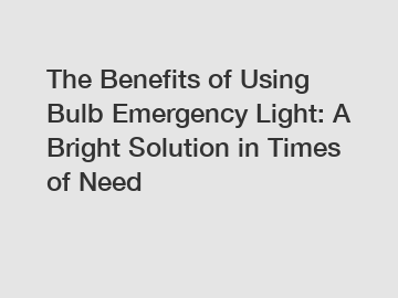 The Benefits of Using Bulb Emergency Light: A Bright Solution in Times of Need