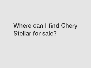 Where can I find Chery Stellar for sale?