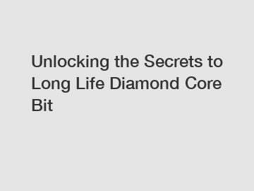 Unlocking the Secrets to Long Life Diamond Core Bit