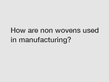 How are non wovens used in manufacturing?