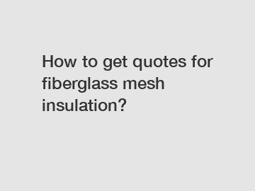 How to get quotes for fiberglass mesh insulation?