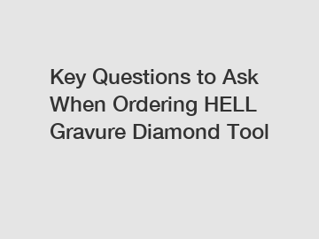 Key Questions to Ask When Ordering HELL Gravure Diamond Tool