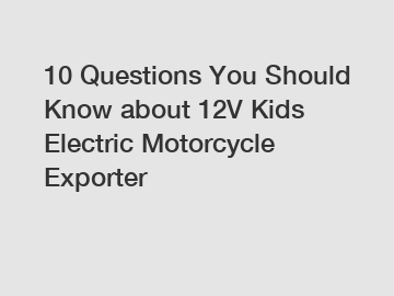 10 Questions You Should Know about 12V Kids Electric Motorcycle Exporter