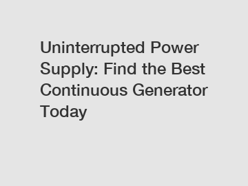 Uninterrupted Power Supply: Find the Best Continuous Generator Today