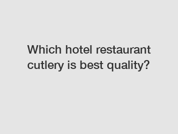 Which hotel restaurant cutlery is best quality?