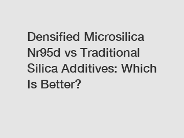 Densified Microsilica Nr95d vs Traditional Silica Additives: Which Is Better?
