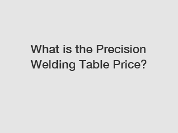 What is the Precision Welding Table Price?