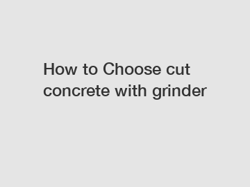 How to Choose cut concrete with grinder