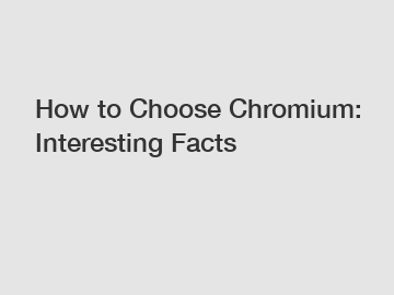 How to Choose Chromium: Interesting Facts