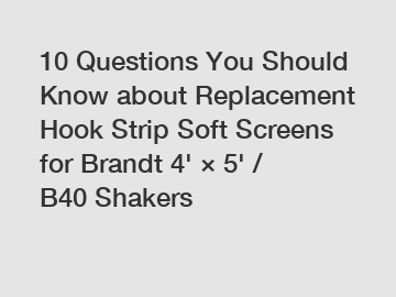 10 Questions You Should Know about Replacement Hook Strip Soft Screens for Brandt 4' × 5' / B40 Shakers