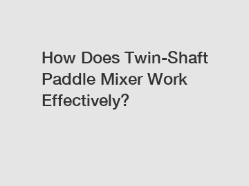 How Does Twin-Shaft Paddle Mixer Work Effectively?