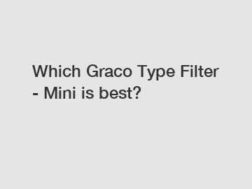 Which Graco Type Filter - Mini is best? Which Graco Type Filter - Mini is best?