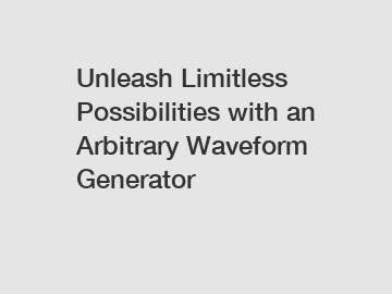 Unleash Limitless Possibilities with an Arbitrary Waveform Generator