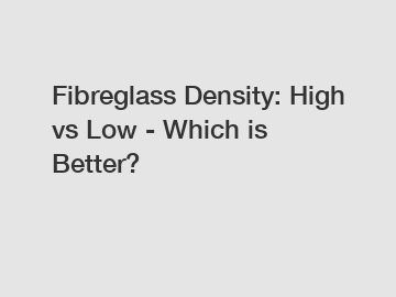Fibreglass Density: High vs Low - Which is Better?