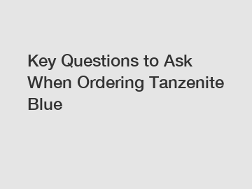 Key Questions to Ask When Ordering Tanzenite Blue Key Questions to Ask When Ordering Tanzenite Blue