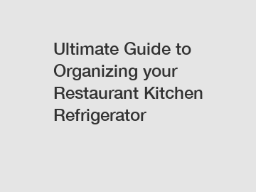 Ultimate Guide to Organizing your Restaurant Kitchen Refrigerator