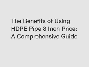 The Benefits of Using HDPE Pipe 3 Inch Price: A Comprehensive Guide