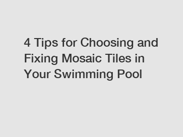 4 Tips for Choosing and Fixing Mosaic Tiles in Your Swimming Pool