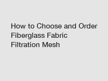 How to Choose and Order Fiberglass Fabric Filtration Mesh How to Choose and Order Fiberglass Fabric Filtration Mesh