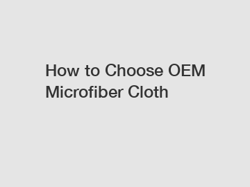 How to Choose OEM Microfiber Cloth