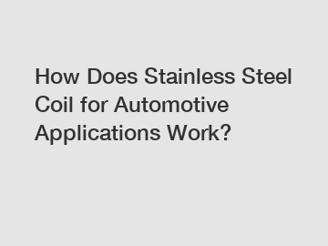How Does Stainless Steel Coil for Automotive Applications Work?