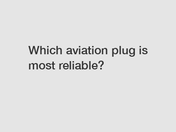 Which aviation plug is most reliable?