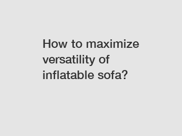 How to maximize versatility of inflatable sofa?