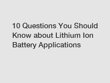 10 Questions You Should Know about Lithium Ion Battery Applications