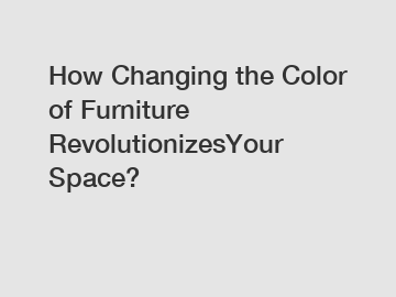 How Changing the Color of Furniture RevolutionizesYour Space?