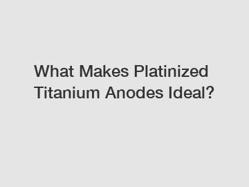 What Makes Platinized Titanium Anodes Ideal?