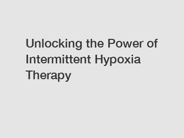 Unlocking the Power of Intermittent Hypoxia Therapy