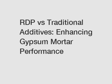 RDP vs Traditional Additives: Enhancing Gypsum Mortar Performance