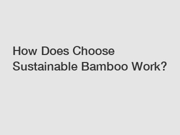 How Does Choose Sustainable Bamboo Work?