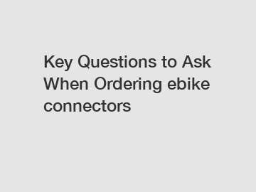 Key Questions to Ask When Ordering ebike connectors