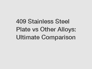 409 Stainless Steel Plate vs Other Alloys: Ultimate Comparison