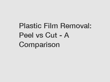 Plastic Film Removal: Peel vs Cut - A Comparison