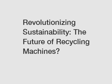 Revolutionizing Sustainability: The Future of Recycling Machines?