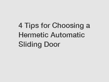 4 Tips for Choosing a Hermetic Automatic Sliding Door