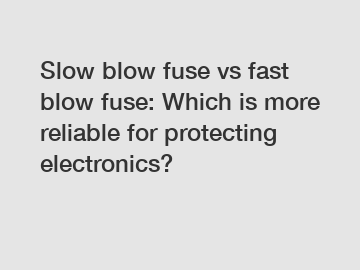 Slow blow fuse vs fast blow fuse: Which is more reliable for protecting electronics?