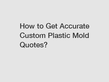 How to Get Accurate Custom Plastic Mold Quotes?
