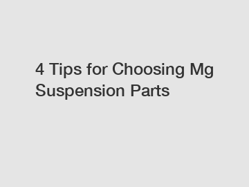 4 Tips for Choosing Mg Suspension Parts