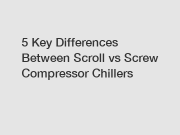 5 Key Differences Between Scroll vs Screw Compressor Chillers